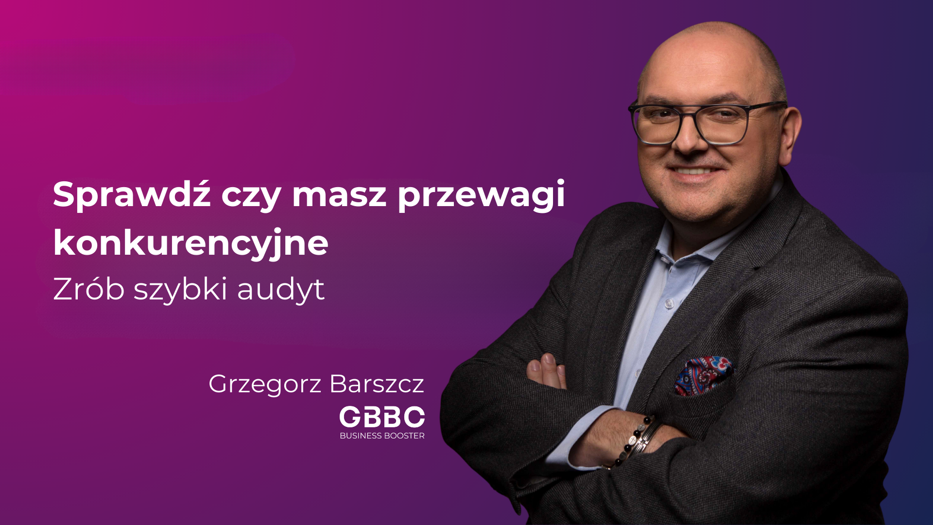 Audyt przewag konkurencyjnych z GBBC - zapraszam Grzegorz Barszcz